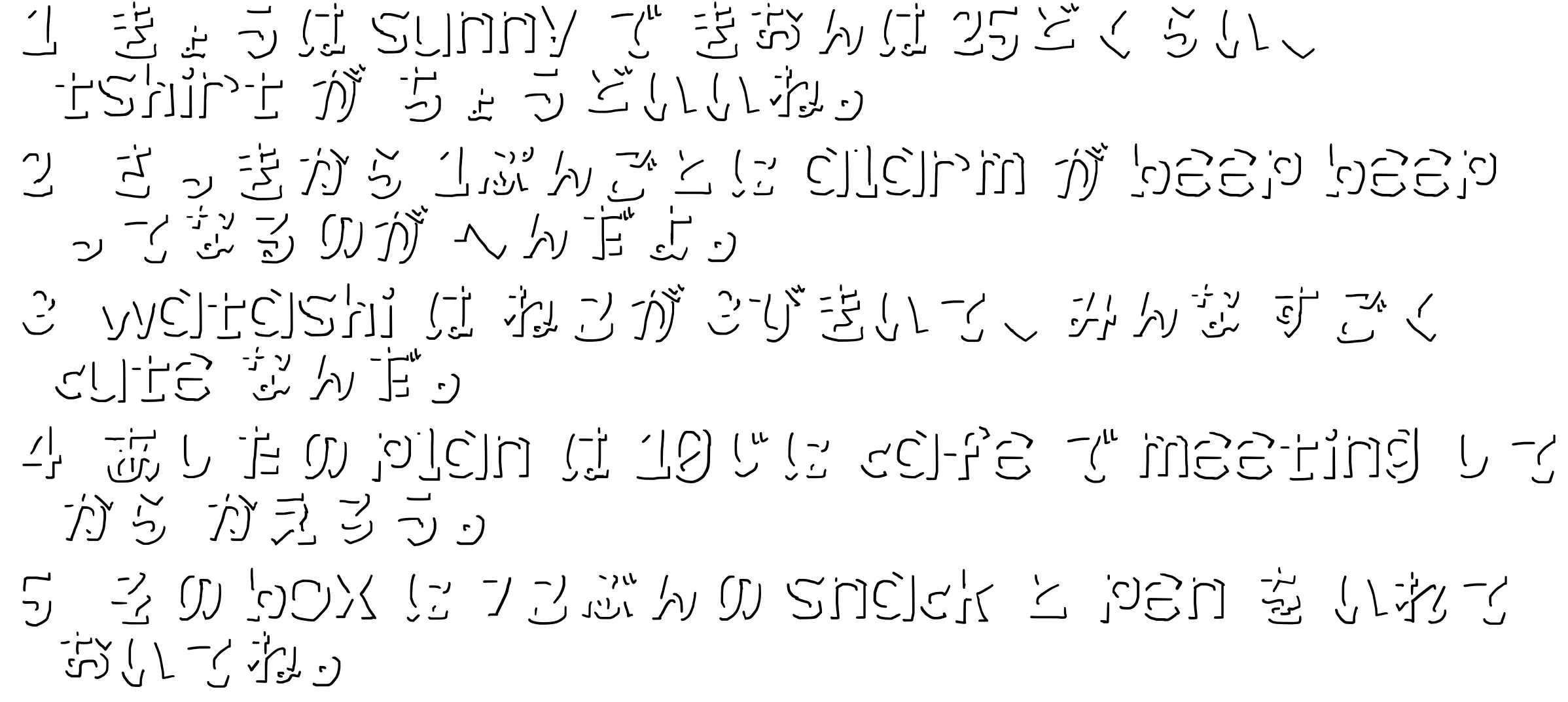 検証に使った画像。テキストの影部分のみが残っている。「	1	きょうは sunny で きおんは 25どくらい、tshirt が ちょうどいいね。
2	さっきから 1ぷんごとに alarm が beep beep ってなるのが へんだよ。
3	watashi は ねこが 3びきいて、みんな すごく cute なんだ。
4	あしたの plan は 10じに cafe で meeting してから かえろう。
5	その box に 7こぶんの snack と pen を いれておいてね。」と書いてある。